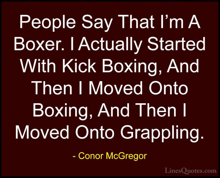 Conor McGregor Quotes (37) - People Say That I'm A Boxer. I Actua... - QuotesPeople Say That I'm A Boxer. I Actually Started With Kick Boxing, And Then I Moved Onto Boxing, And Then I Moved Onto Grappling.