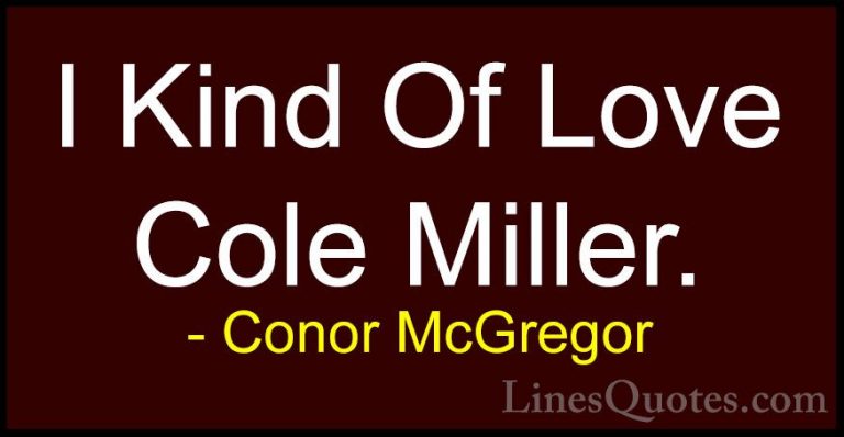 Conor McGregor Quotes (40) - I Kind Of Love Cole Miller.... - QuotesI Kind Of Love Cole Miller.
