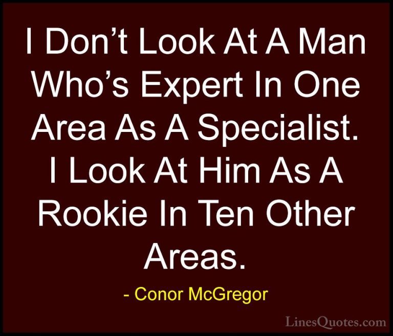 Conor McGregor Quotes (7) - I Don't Look At A Man Who's Expert In... - QuotesI Don't Look At A Man Who's Expert In One Area As A Specialist. I Look At Him As A Rookie In Ten Other Areas.
