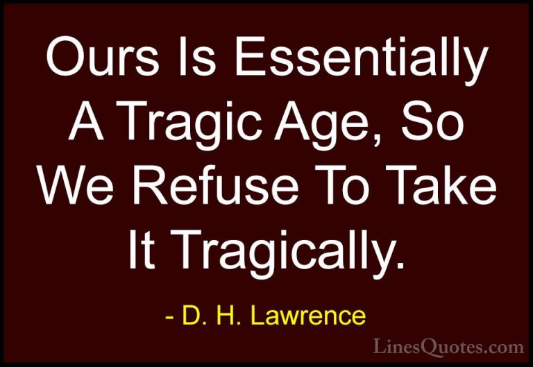 D. H. Lawrence Quotes (101) - Ours Is Essentially A Tragic Age, S... - QuotesOurs Is Essentially A Tragic Age, So We Refuse To Take It Tragically.