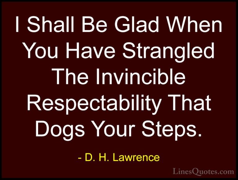 D. H. Lawrence Quotes (107) - I Shall Be Glad When You Have Stran... - QuotesI Shall Be Glad When You Have Strangled The Invincible Respectability That Dogs Your Steps.