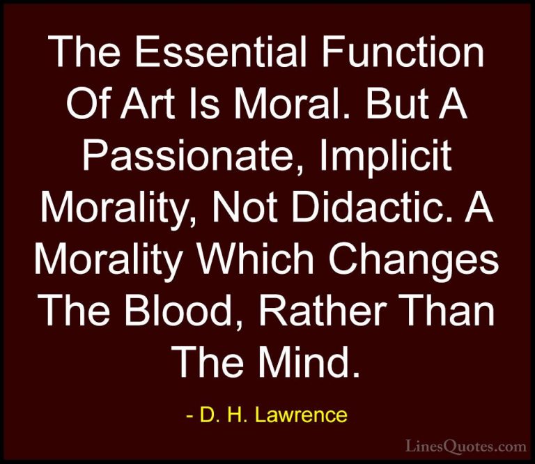 D. H. Lawrence Quotes (11) - The Essential Function Of Art Is Mor... - QuotesThe Essential Function Of Art Is Moral. But A Passionate, Implicit Morality, Not Didactic. A Morality Which Changes The Blood, Rather Than The Mind.