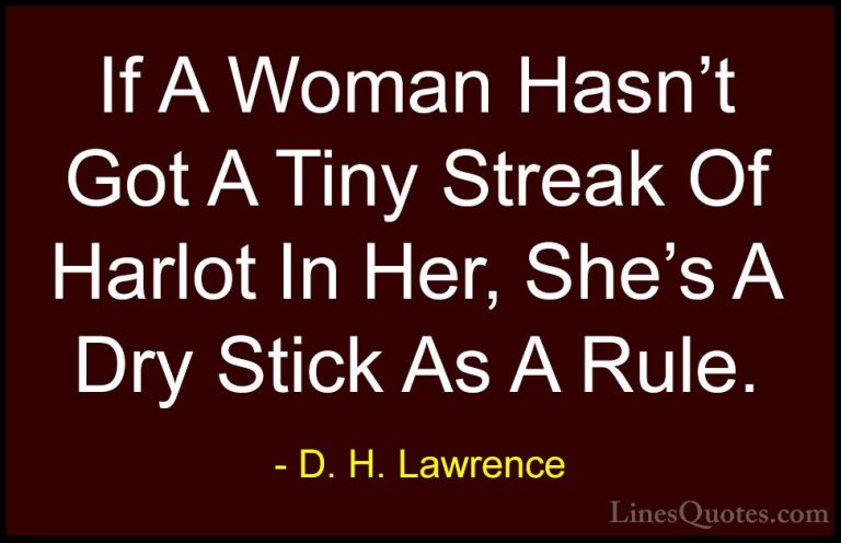 D. H. Lawrence Quotes (16) - If A Woman Hasn't Got A Tiny Streak ... - QuotesIf A Woman Hasn't Got A Tiny Streak Of Harlot In Her, She's A Dry Stick As A Rule.