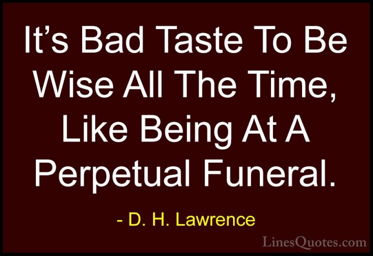 D. H. Lawrence Quotes (17) - It's Bad Taste To Be Wise All The Ti... - QuotesIt's Bad Taste To Be Wise All The Time, Like Being At A Perpetual Funeral.