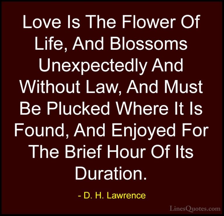D. H. Lawrence Quotes (19) - Love Is The Flower Of Life, And Blos... - QuotesLove Is The Flower Of Life, And Blossoms Unexpectedly And Without Law, And Must Be Plucked Where It Is Found, And Enjoyed For The Brief Hour Of Its Duration.