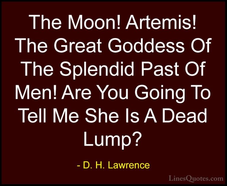 D. H. Lawrence Quotes (27) - The Moon! Artemis! The Great Goddess... - QuotesThe Moon! Artemis! The Great Goddess Of The Splendid Past Of Men! Are You Going To Tell Me She Is A Dead Lump?