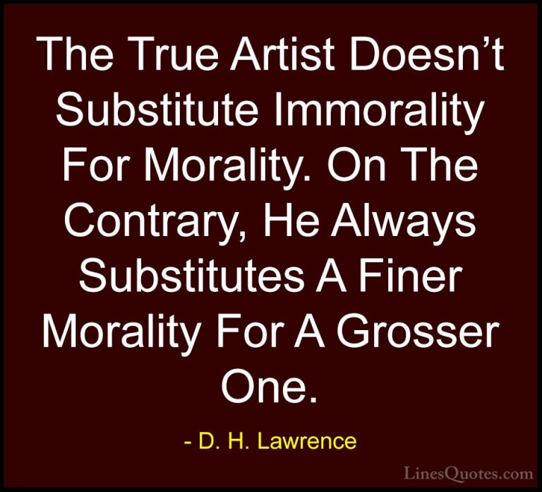 D. H. Lawrence Quotes (31) - The True Artist Doesn't Substitute I... - QuotesThe True Artist Doesn't Substitute Immorality For Morality. On The Contrary, He Always Substitutes A Finer Morality For A Grosser One.