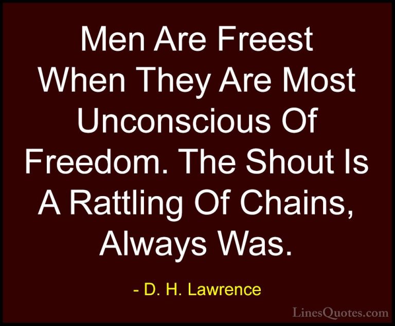 D. H. Lawrence Quotes (36) - Men Are Freest When They Are Most Un... - QuotesMen Are Freest When They Are Most Unconscious Of Freedom. The Shout Is A Rattling Of Chains, Always Was.