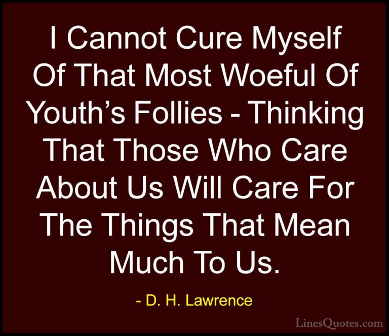 D. H. Lawrence Quotes (39) - I Cannot Cure Myself Of That Most Wo... - QuotesI Cannot Cure Myself Of That Most Woeful Of Youth's Follies - Thinking That Those Who Care About Us Will Care For The Things That Mean Much To Us.