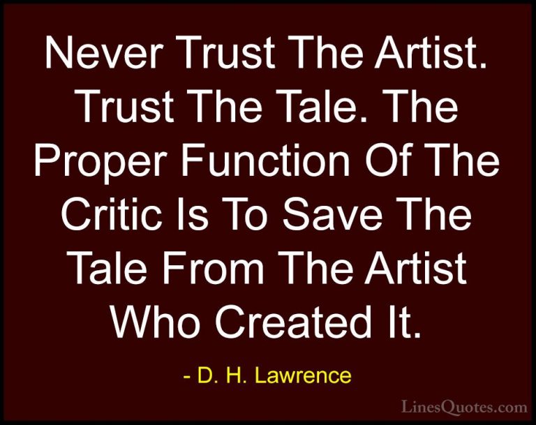 D. H. Lawrence Quotes (40) - Never Trust The Artist. Trust The Ta... - QuotesNever Trust The Artist. Trust The Tale. The Proper Function Of The Critic Is To Save The Tale From The Artist Who Created It.