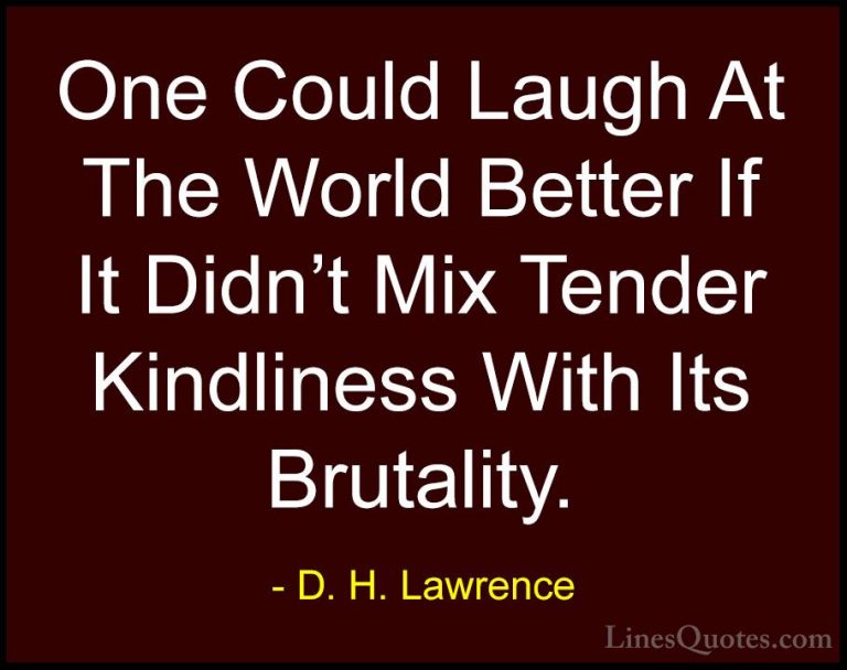 D. H. Lawrence Quotes (42) - One Could Laugh At The World Better ... - QuotesOne Could Laugh At The World Better If It Didn't Mix Tender Kindliness With Its Brutality.