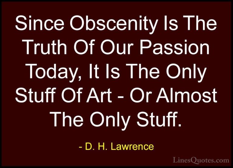 D. H. Lawrence Quotes (43) - Since Obscenity Is The Truth Of Our ... - QuotesSince Obscenity Is The Truth Of Our Passion Today, It Is The Only Stuff Of Art - Or Almost The Only Stuff.