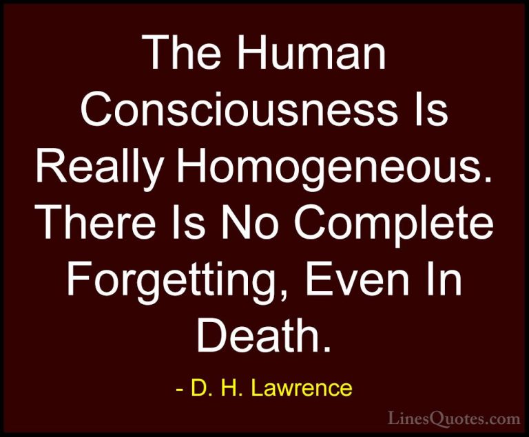 D. H. Lawrence Quotes (45) - The Human Consciousness Is Really Ho... - QuotesThe Human Consciousness Is Really Homogeneous. There Is No Complete Forgetting, Even In Death.