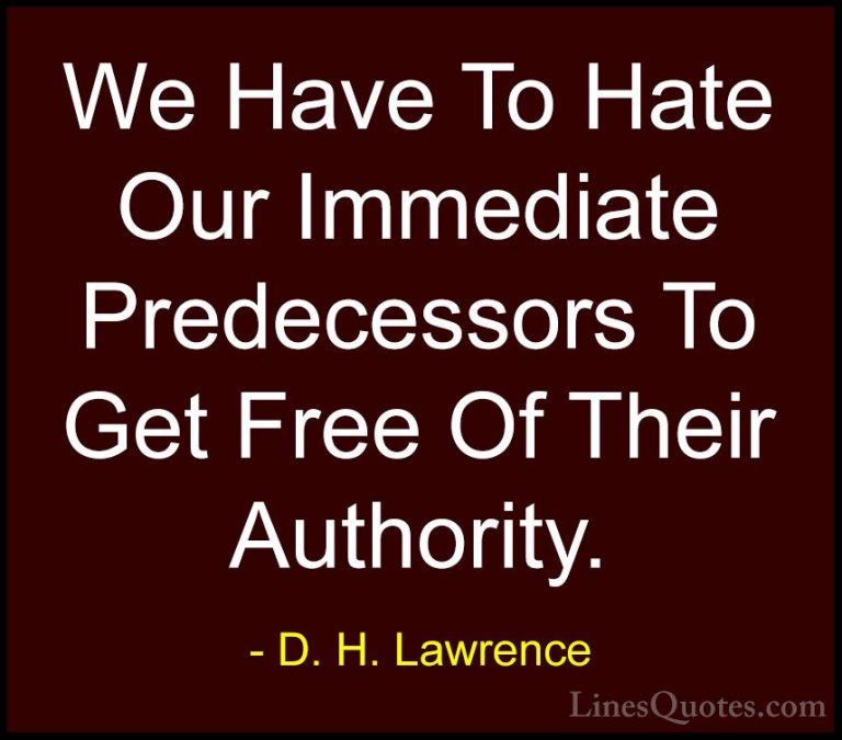 D. H. Lawrence Quotes (47) - We Have To Hate Our Immediate Predec... - QuotesWe Have To Hate Our Immediate Predecessors To Get Free Of Their Authority.