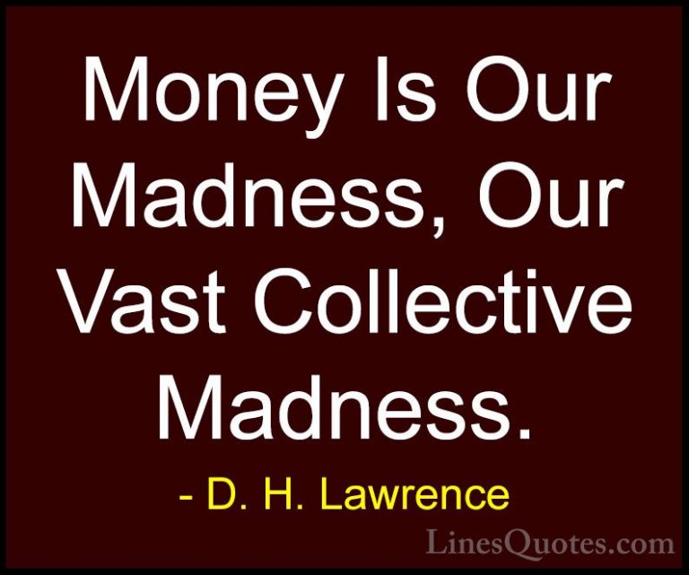 D. H. Lawrence Quotes (56) - Money Is Our Madness, Our Vast Colle... - QuotesMoney Is Our Madness, Our Vast Collective Madness.