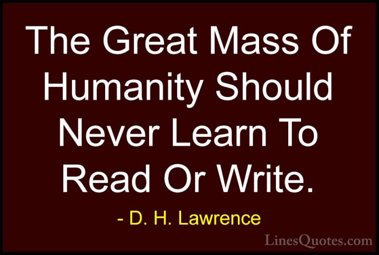 D. H. Lawrence Quotes (57) - The Great Mass Of Humanity Should Ne... - QuotesThe Great Mass Of Humanity Should Never Learn To Read Or Write.