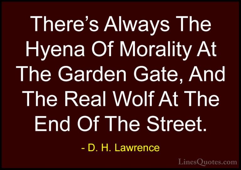 D. H. Lawrence Quotes (6) - There's Always The Hyena Of Morality ... - QuotesThere's Always The Hyena Of Morality At The Garden Gate, And The Real Wolf At The End Of The Street.