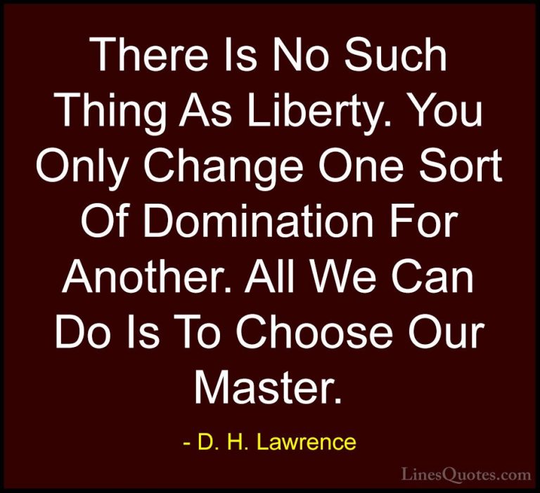 D. H. Lawrence Quotes (60) - There Is No Such Thing As Liberty. Y... - QuotesThere Is No Such Thing As Liberty. You Only Change One Sort Of Domination For Another. All We Can Do Is To Choose Our Master.