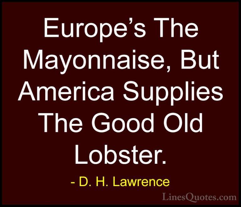 D. H. Lawrence Quotes (61) - Europe's The Mayonnaise, But America... - QuotesEurope's The Mayonnaise, But America Supplies The Good Old Lobster.