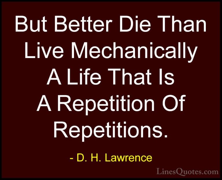 D. H. Lawrence Quotes (63) - But Better Die Than Live Mechanicall... - QuotesBut Better Die Than Live Mechanically A Life That Is A Repetition Of Repetitions.