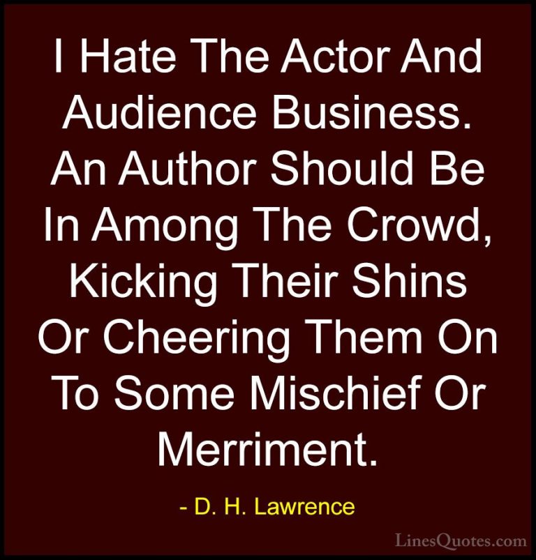 D. H. Lawrence Quotes (66) - I Hate The Actor And Audience Busine... - QuotesI Hate The Actor And Audience Business. An Author Should Be In Among The Crowd, Kicking Their Shins Or Cheering Them On To Some Mischief Or Merriment.