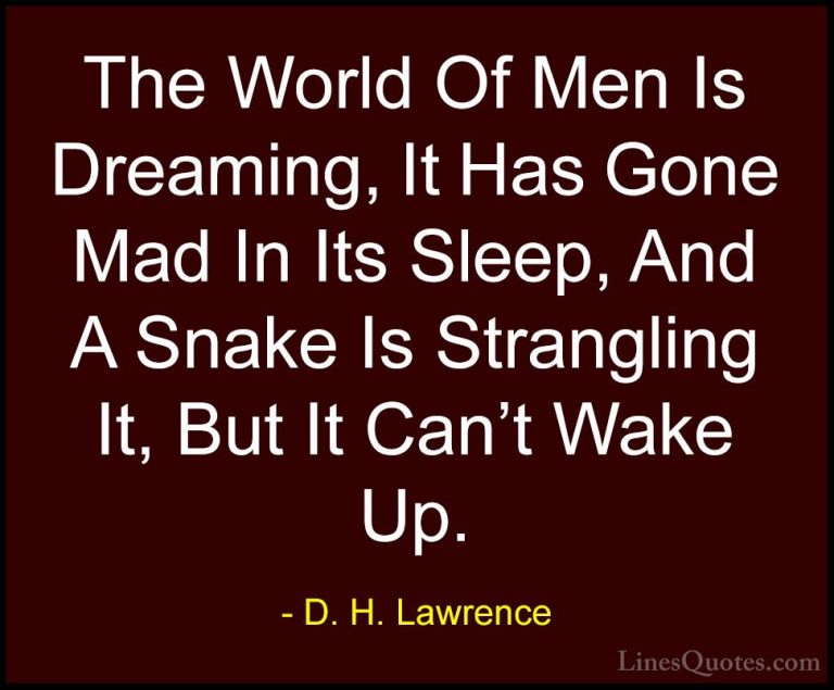 D. H. Lawrence Quotes (70) - The World Of Men Is Dreaming, It Has... - QuotesThe World Of Men Is Dreaming, It Has Gone Mad In Its Sleep, And A Snake Is Strangling It, But It Can't Wake Up.