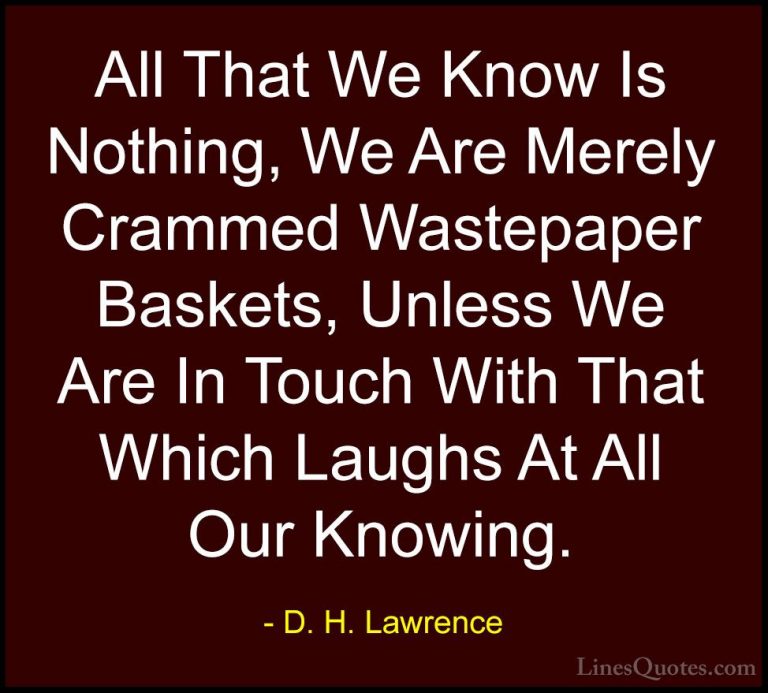 D. H. Lawrence Quotes (71) - All That We Know Is Nothing, We Are ... - QuotesAll That We Know Is Nothing, We Are Merely Crammed Wastepaper Baskets, Unless We Are In Touch With That Which Laughs At All Our Knowing.