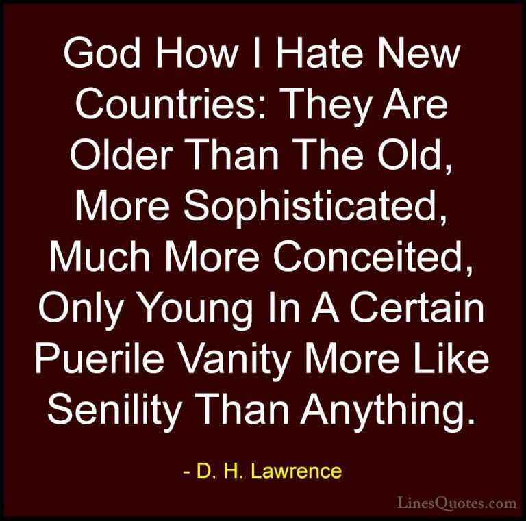 D. H. Lawrence Quotes (72) - God How I Hate New Countries: They A... - QuotesGod How I Hate New Countries: They Are Older Than The Old, More Sophisticated, Much More Conceited, Only Young In A Certain Puerile Vanity More Like Senility Than Anything.