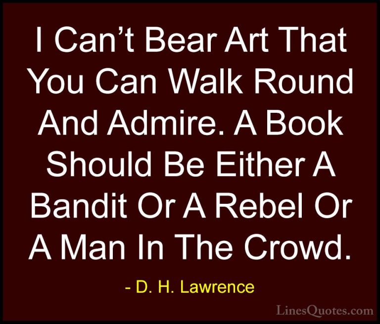 D. H. Lawrence Quotes (75) - I Can't Bear Art That You Can Walk R... - QuotesI Can't Bear Art That You Can Walk Round And Admire. A Book Should Be Either A Bandit Or A Rebel Or A Man In The Crowd.