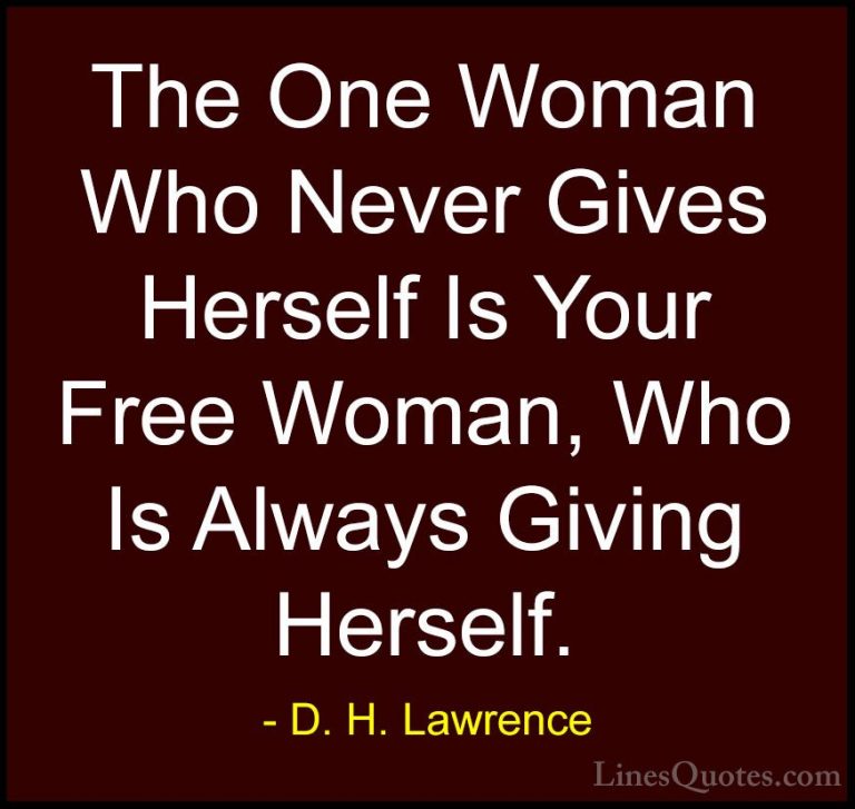 D. H. Lawrence Quotes (83) - The One Woman Who Never Gives Hersel... - QuotesThe One Woman Who Never Gives Herself Is Your Free Woman, Who Is Always Giving Herself.