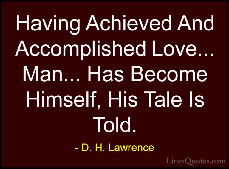 D. H. Lawrence Quotes (88) - Having Achieved And Accomplished Lov... - QuotesHaving Achieved And Accomplished Love... Man... Has Become Himself, His Tale Is Told.