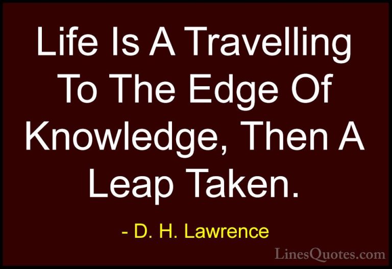 D. H. Lawrence Quotes (9) - Life Is A Travelling To The Edge Of K... - QuotesLife Is A Travelling To The Edge Of Knowledge, Then A Leap Taken.