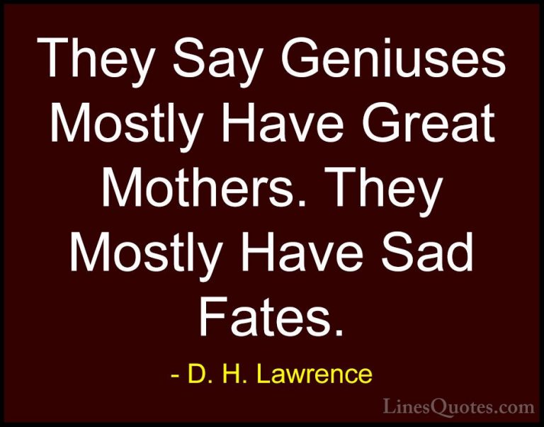 D. H. Lawrence Quotes (94) - They Say Geniuses Mostly Have Great ... - QuotesThey Say Geniuses Mostly Have Great Mothers. They Mostly Have Sad Fates.