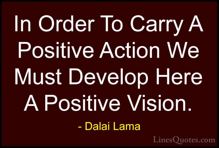 Dalai Lama Quotes (1) - In Order To Carry A Positive Action We Mu... - QuotesIn Order To Carry A Positive Action We Must Develop Here A Positive Vision.