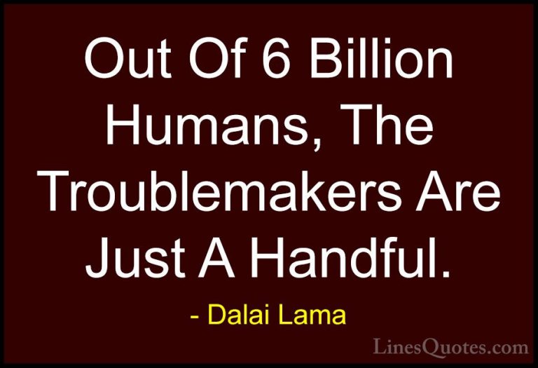 Dalai Lama Quotes (103) - Out Of 6 Billion Humans, The Troublemak... - QuotesOut Of 6 Billion Humans, The Troublemakers Are Just A Handful.