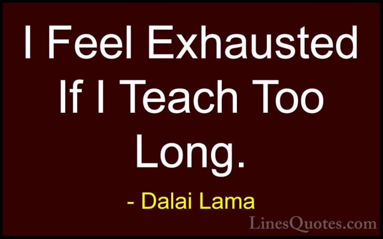 Dalai Lama Quotes (106) - I Feel Exhausted If I Teach Too Long.... - QuotesI Feel Exhausted If I Teach Too Long.