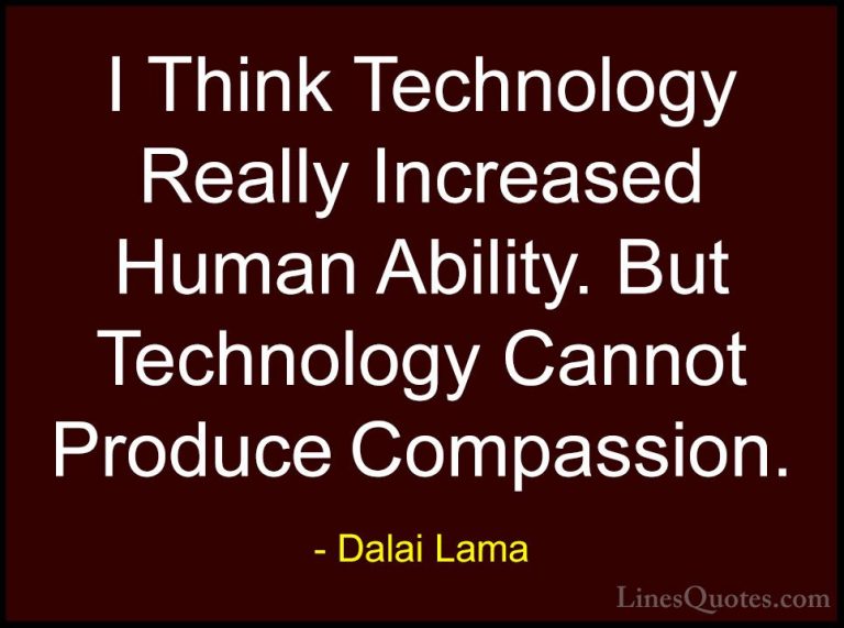 Dalai Lama Quotes (107) - I Think Technology Really Increased Hum... - QuotesI Think Technology Really Increased Human Ability. But Technology Cannot Produce Compassion.