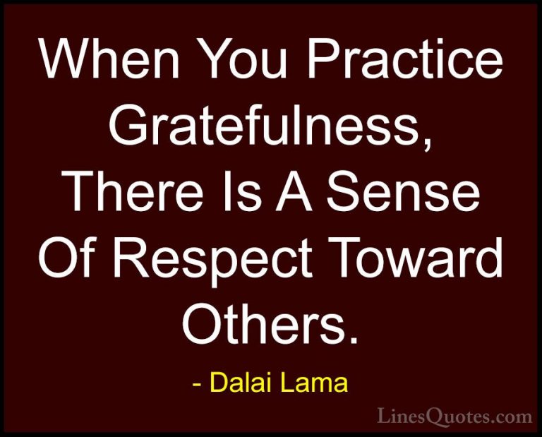 Dalai Lama Quotes (14) - When You Practice Gratefulness, There Is... - QuotesWhen You Practice Gratefulness, There Is A Sense Of Respect Toward Others.