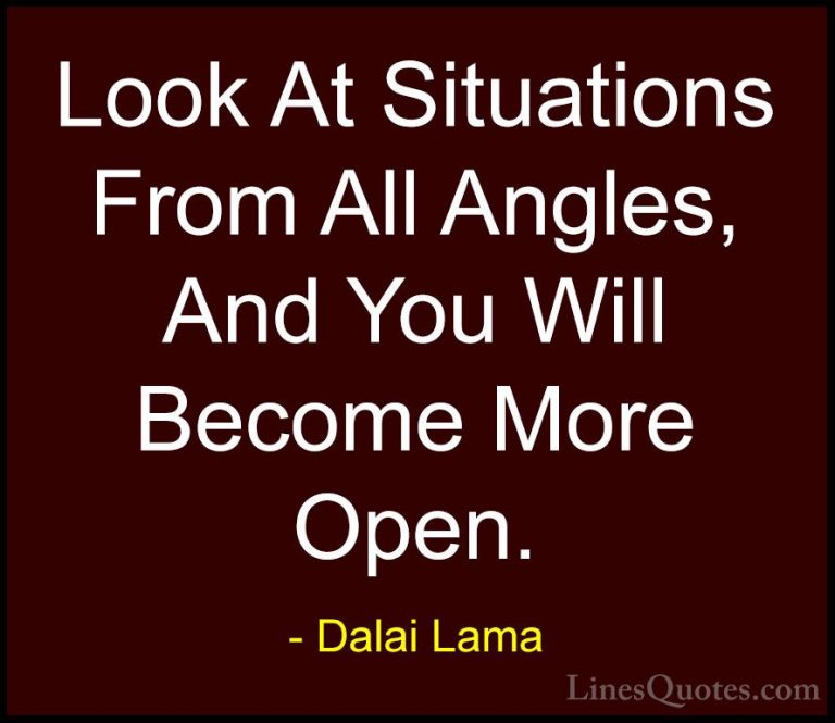 Dalai Lama Quotes (15) - Look At Situations From All Angles, And ... - QuotesLook At Situations From All Angles, And You Will Become More Open.