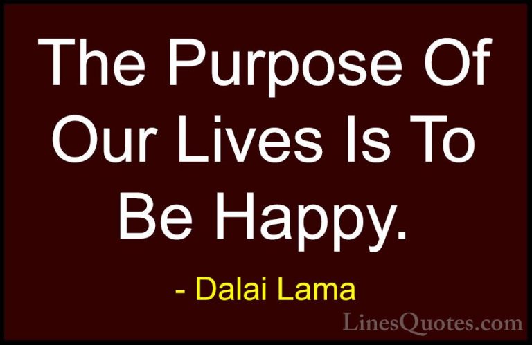 Dalai Lama Quotes (2) - The Purpose Of Our Lives Is To Be Happy.... - QuotesThe Purpose Of Our Lives Is To Be Happy.
