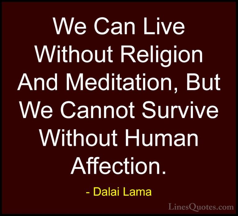 Dalai Lama Quotes (29) - We Can Live Without Religion And Meditat... - QuotesWe Can Live Without Religion And Meditation, But We Cannot Survive Without Human Affection.