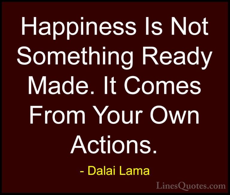 Dalai Lama Quotes (3) - Happiness Is Not Something Ready Made. It... - QuotesHappiness Is Not Something Ready Made. It Comes From Your Own Actions.