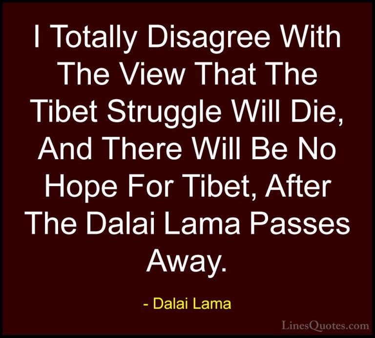 Dalai Lama Quotes (33) - I Totally Disagree With The View That Th... - QuotesI Totally Disagree With The View That The Tibet Struggle Will Die, And There Will Be No Hope For Tibet, After The Dalai Lama Passes Away.