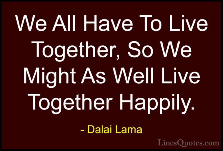 Dalai Lama Quotes (40) - We All Have To Live Together, So We Migh... - QuotesWe All Have To Live Together, So We Might As Well Live Together Happily.