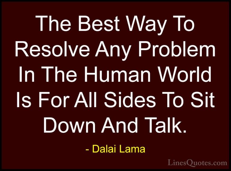 Dalai Lama Quotes (42) - The Best Way To Resolve Any Problem In T... - QuotesThe Best Way To Resolve Any Problem In The Human World Is For All Sides To Sit Down And Talk.