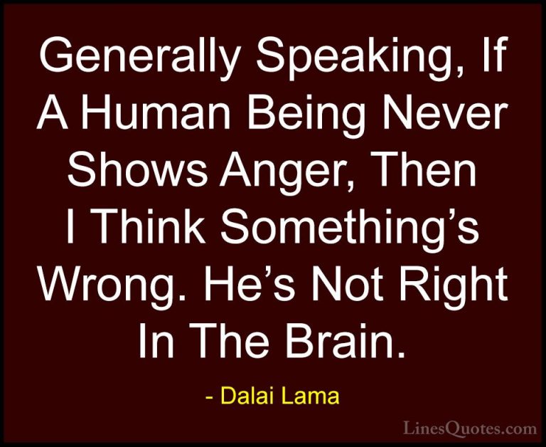 Dalai Lama Quotes (43) - Generally Speaking, If A Human Being Nev... - QuotesGenerally Speaking, If A Human Being Never Shows Anger, Then I Think Something's Wrong. He's Not Right In The Brain.