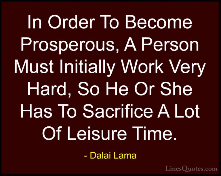 Dalai Lama Quotes (45) - In Order To Become Prosperous, A Person ... - QuotesIn Order To Become Prosperous, A Person Must Initially Work Very Hard, So He Or She Has To Sacrifice A Lot Of Leisure Time.