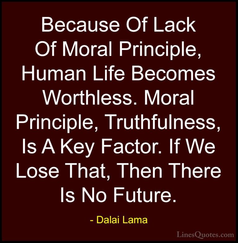 Dalai Lama Quotes (46) - Because Of Lack Of Moral Principle, Huma... - QuotesBecause Of Lack Of Moral Principle, Human Life Becomes Worthless. Moral Principle, Truthfulness, Is A Key Factor. If We Lose That, Then There Is No Future.