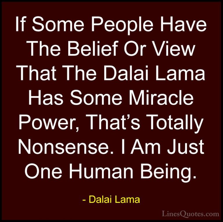 Dalai Lama Quotes (54) - If Some People Have The Belief Or View T... - QuotesIf Some People Have The Belief Or View That The Dalai Lama Has Some Miracle Power, That's Totally Nonsense. I Am Just One Human Being.
