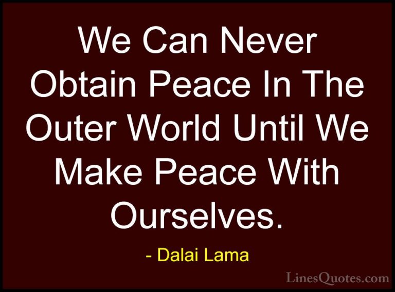 Dalai Lama Quotes (6) - We Can Never Obtain Peace In The Outer Wo... - QuotesWe Can Never Obtain Peace In The Outer World Until We Make Peace With Ourselves.
